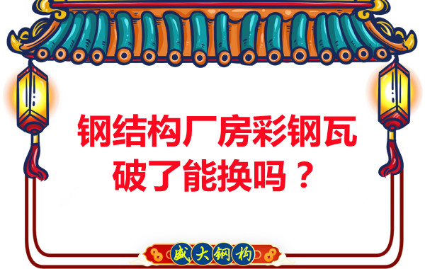 鋼結(jié)構(gòu)廠房彩鋼瓦破了能換嗎？聽聽大同鋼結(jié)構(gòu)公司怎么說