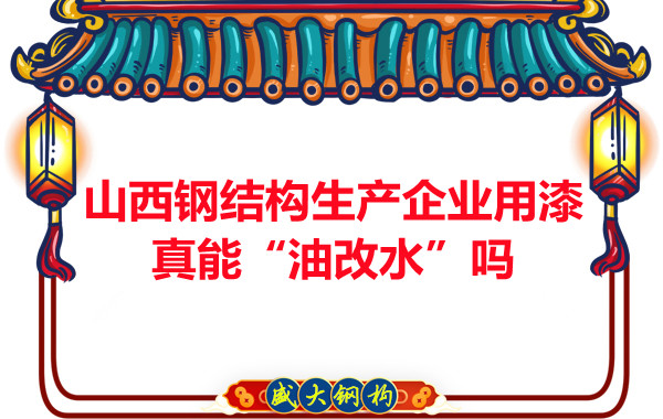 山西鋼結構生產企業用漆真能“油改水”嗎